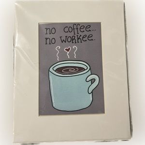 🍄NWT “No Coffee… No Workee”  Cup Picture 4.5” x 6.5” Image 8” x 10” Matted Art